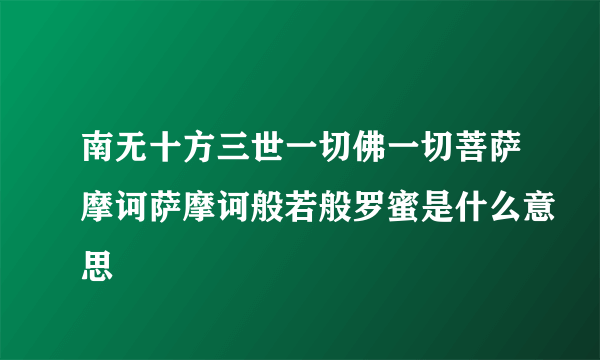 南无十方三世一切佛一切菩萨摩诃萨摩诃般若般罗蜜是什么意思