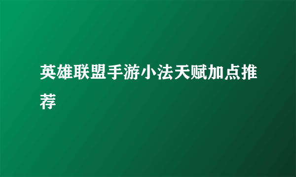 英雄联盟手游小法天赋加点推荐