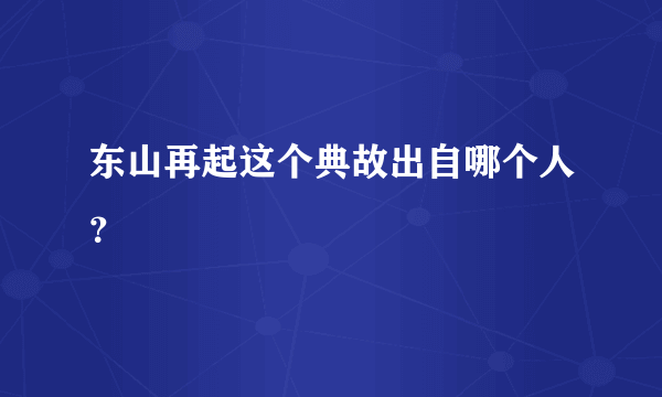 东山再起这个典故出自哪个人？