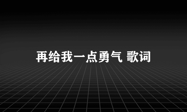 再给我一点勇气 歌词