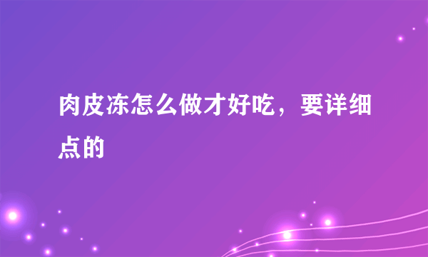 肉皮冻怎么做才好吃，要详细点的