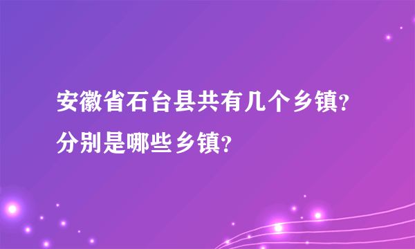 安徽省石台县共有几个乡镇？分别是哪些乡镇？