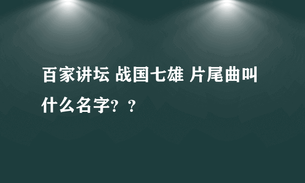 百家讲坛 战国七雄 片尾曲叫什么名字？？