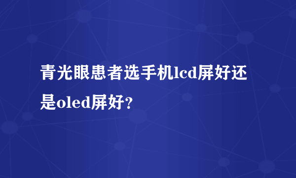 青光眼患者选手机lcd屏好还是oled屏好？