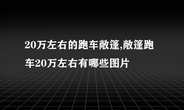 20万左右的跑车敞篷,敞篷跑车20万左右有哪些图片