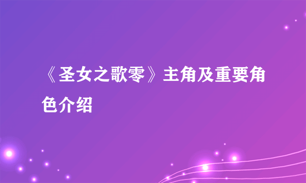 《圣女之歌零》主角及重要角色介绍