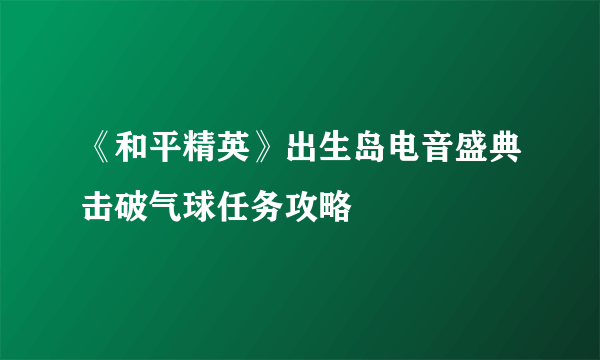 《和平精英》出生岛电音盛典击破气球任务攻略