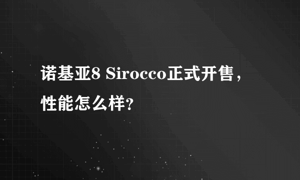 诺基亚8 Sirocco正式开售，性能怎么样？