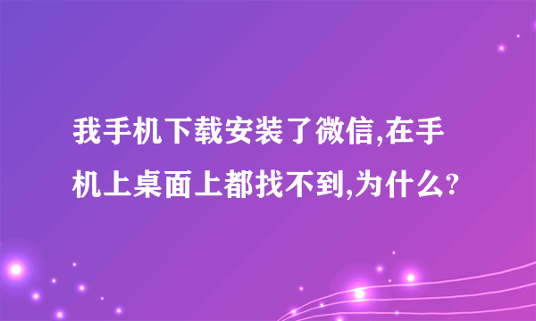 我手机下载安装了微信,在手机上桌面上都找不到,为什么?