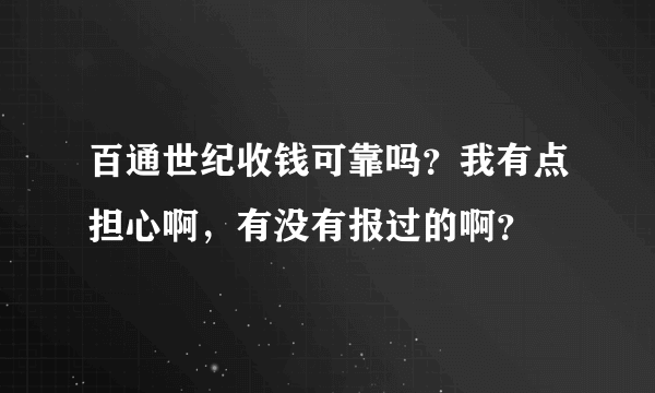 百通世纪收钱可靠吗？我有点担心啊，有没有报过的啊？