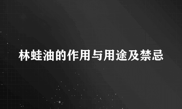 林蛙油的作用与用途及禁忌