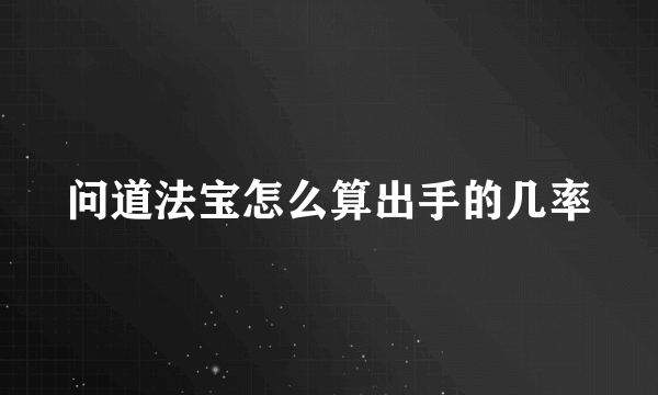 问道法宝怎么算出手的几率