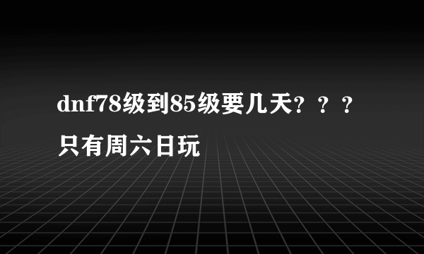 dnf78级到85级要几天？？？只有周六日玩