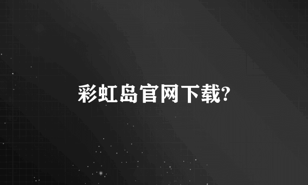 彩虹岛官网下载?