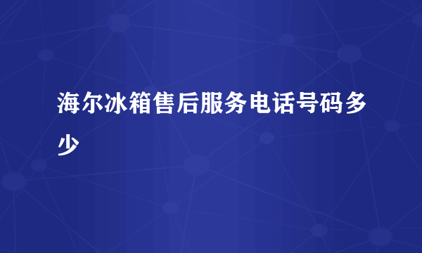 海尔冰箱售后服务电话号码多少