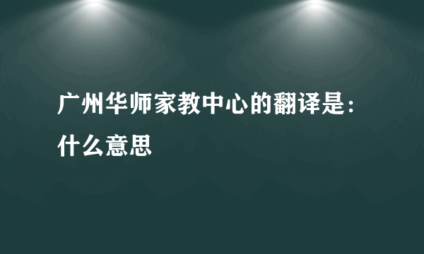 广州华师家教中心的翻译是：什么意思