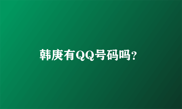 韩庚有QQ号码吗？