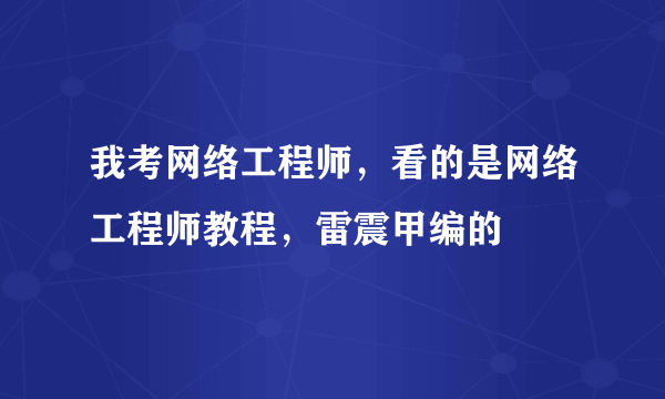 我考网络工程师，看的是网络工程师教程，雷震甲编的