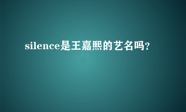 silence是王嘉熙的艺名吗？