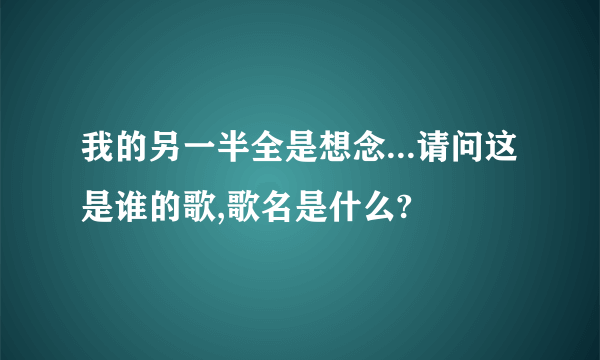 我的另一半全是想念...请问这是谁的歌,歌名是什么?