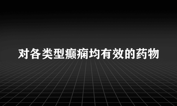 对各类型癫痫均有效的药物