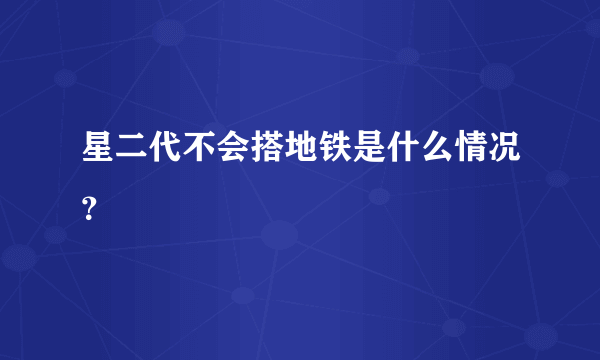 星二代不会搭地铁是什么情况？