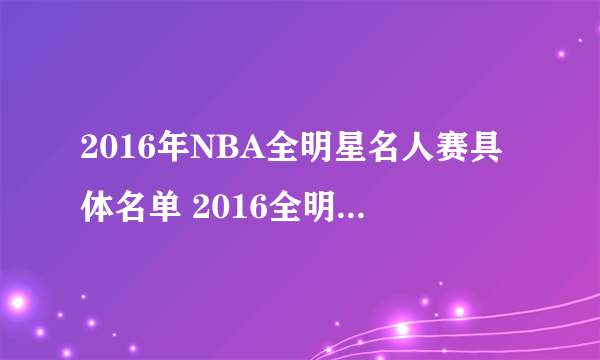 2016年NBA全明星名人赛具体名单 2016全明星名人赛什么时候举行