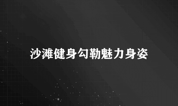 沙滩健身勾勒魅力身姿