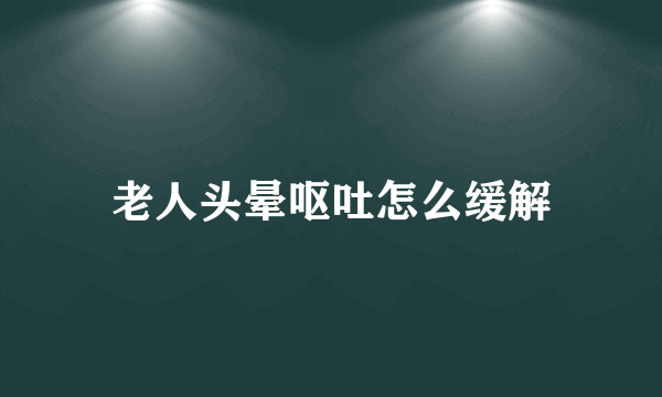 老人头晕呕吐怎么缓解