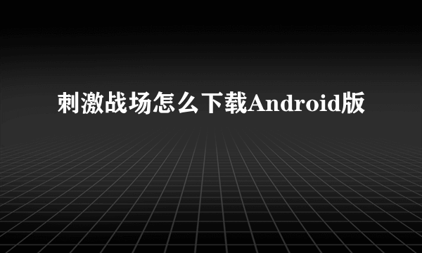 刺激战场怎么下载Android版