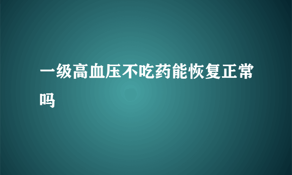 一级高血压不吃药能恢复正常吗