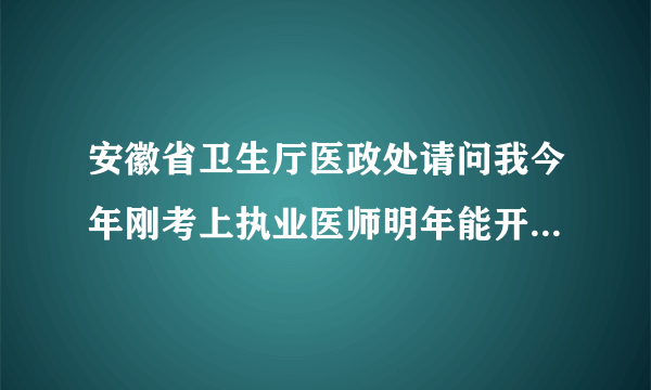 安徽省卫生厅医政处请问我今年刚考上执业医师明年能开个体诊所吗？谢谢！！！