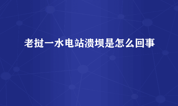 老挝一水电站溃坝是怎么回事