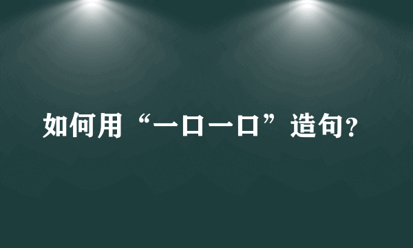 如何用“一口一口”造句？