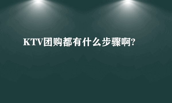 KTV团购都有什么步骤啊?