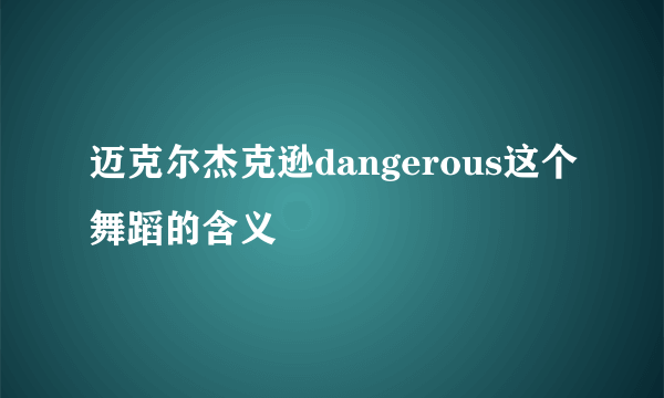 迈克尔杰克逊dangerous这个舞蹈的含义