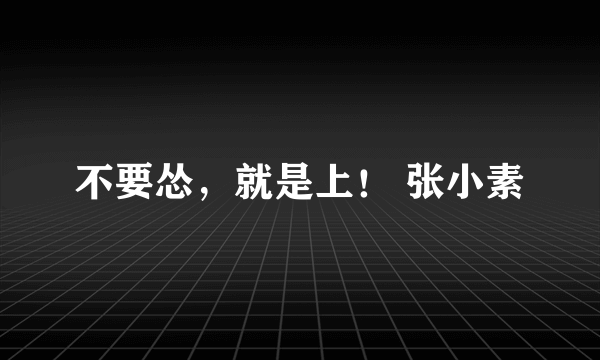 不要怂，就是上！ 张小素