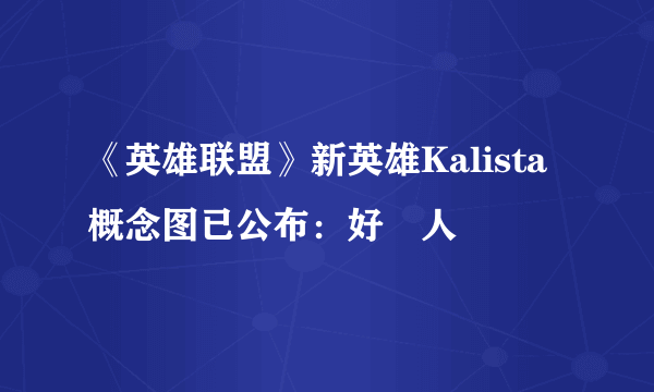 《英雄联盟》新英雄Kalista概念图已公布：好瘆人