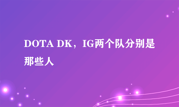 DOTA DK，IG两个队分别是那些人