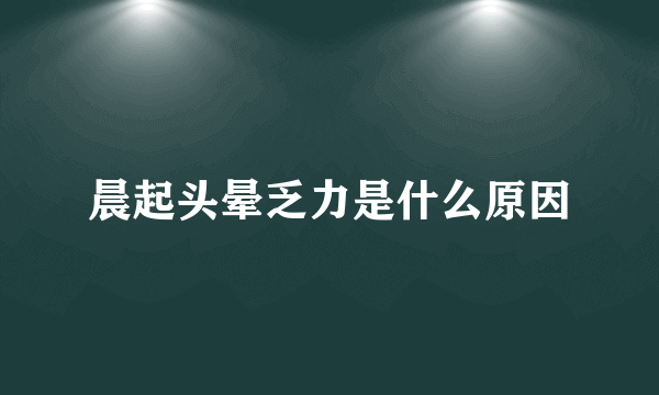 晨起头晕乏力是什么原因