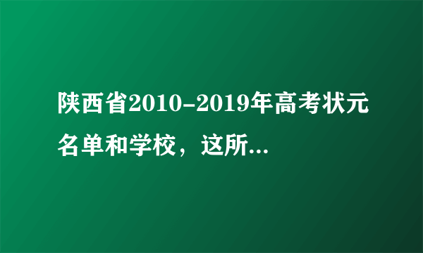 陕西省2010-2019年高考状元名单和学校，这所学校独占一半