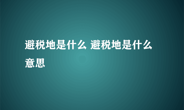 避税地是什么 避税地是什么意思