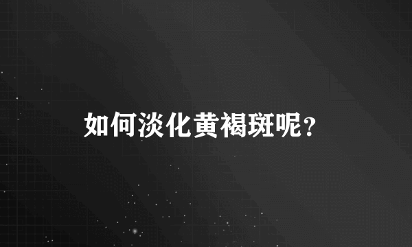 如何淡化黄褐斑呢？