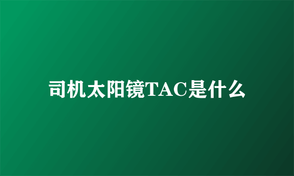 司机太阳镜TAC是什么