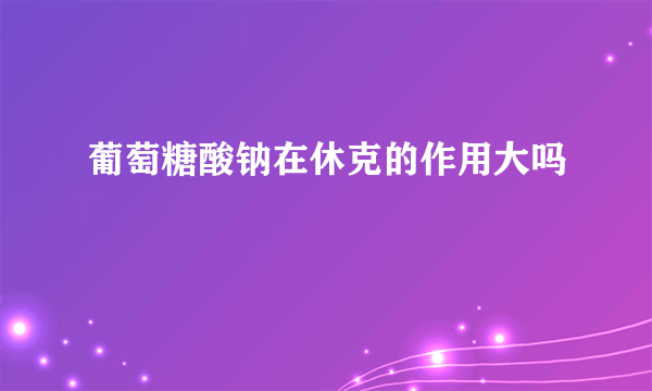 葡萄糖酸钠在休克的作用大吗