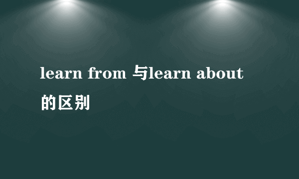 learn from 与learn about 的区别