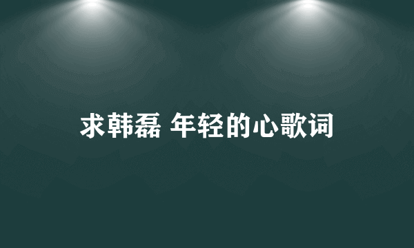 求韩磊 年轻的心歌词