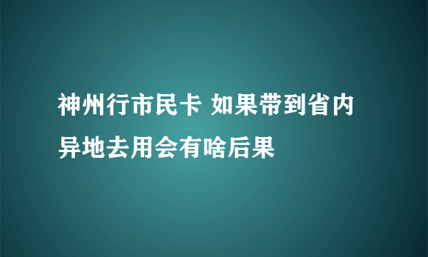 神州行市民卡 如果带到省内异地去用会有啥后果