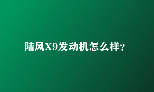 陆风X9发动机怎么样？