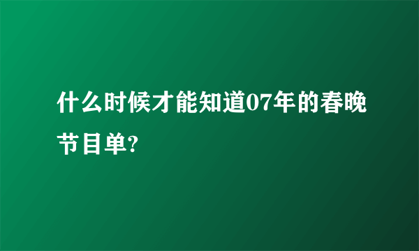 什么时候才能知道07年的春晚节目单?